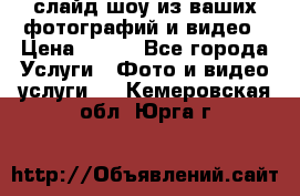 слайд-шоу из ваших фотографий и видео › Цена ­ 500 - Все города Услуги » Фото и видео услуги   . Кемеровская обл.,Юрга г.